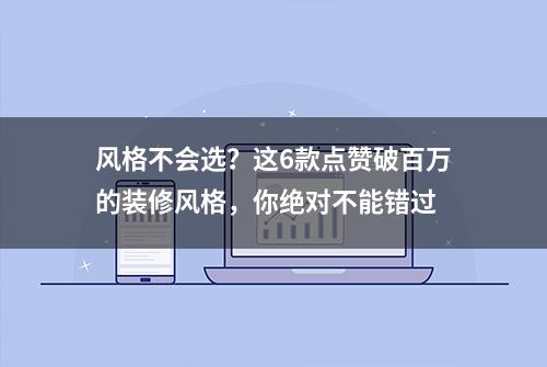 风格不会选？这6款点赞破百万的装修风格，你绝对不能错过