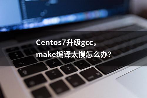 Centos7升级gcc，make编译太慢怎么办？