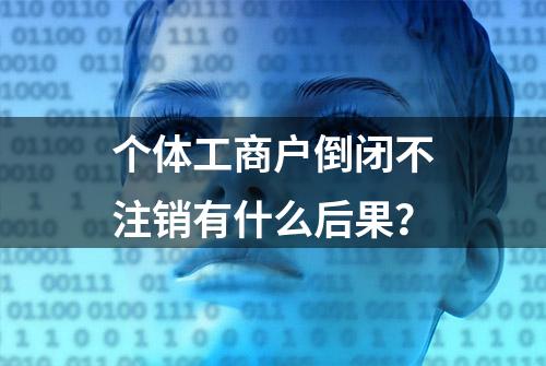 个体工商户倒闭不注销有什么后果？