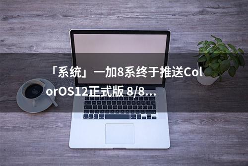 「系统」一加8系终于推送ColorOS12正式版 8/8T/8Pro可以升了