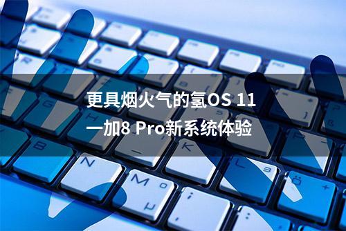 更具烟火气的氢OS 11 一加8 Pro新系统体验