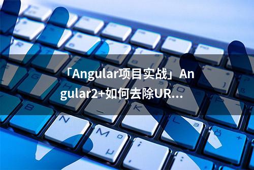 「Angular项目实战」Angular2+如何去除URL中的#号