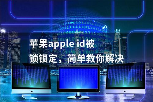 苹果apple id被锁锁定，简单教你解决