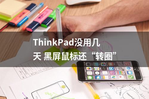 ThinkPad没用几天 黑屏鼠标还“转圈”