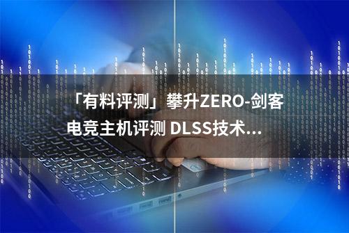 「有料评测」攀升ZERO-剑客电竞主机评测 DLSS技术畅玩4K永劫无间