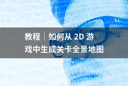 教程｜如何从 2D 游戏中生成关卡全景地图