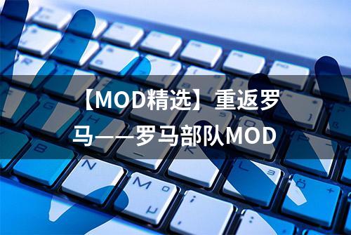 【MOD精选】重返罗马——罗马部队MOD