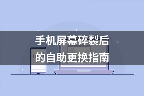 手机屏幕碎裂后的自助更换指南