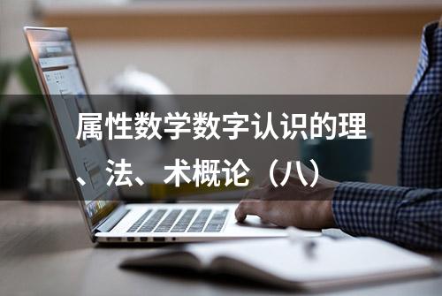 属性数学数字认识的理、法、术概论（八）