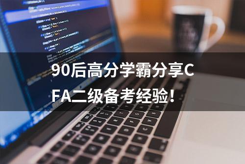 90后高分学霸分享CFA二级备考经验！