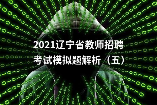 2021辽宁省教师招聘考试模拟题解析（五）