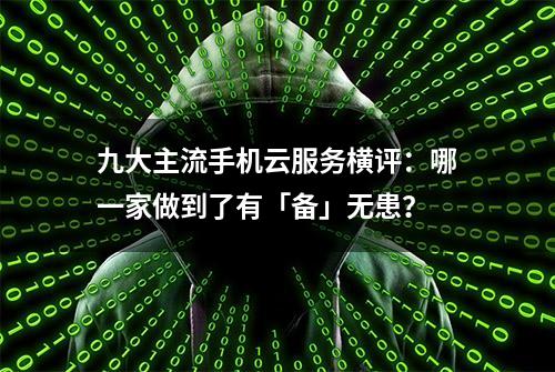 九大主流手机云服务横评：哪一家做到了有「备」无患？