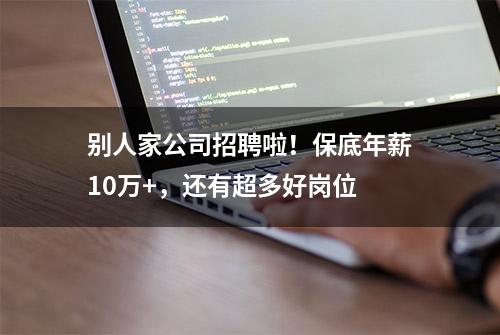 别人家公司招聘啦！保底年薪10万+，还有超多好岗位