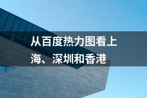 从百度热力图看上海、深圳和香港