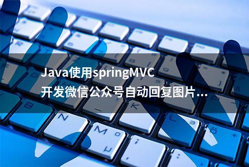 Java使用springMVC开发微信公众号自动回复图片消息