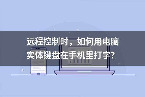 远程控制时，如何用电脑实体键盘在手机里打字？