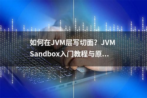 如何在JVM层写切面？JVM Sandbox入门教程与原理浅谈