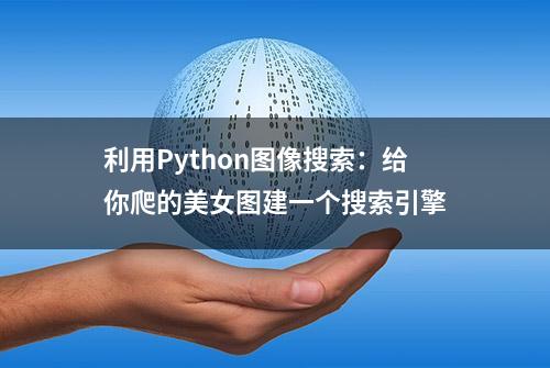 利用Python图像搜索：给你爬的美女图建一个搜索引擎