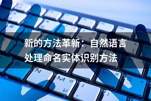 新的方法革新：自然语言处理命名实体识别方法