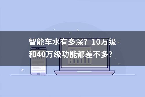 智能车水有多深？10万级和40万级功能都差不多？