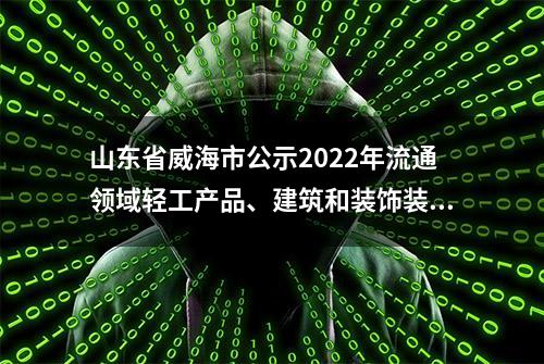 山东省威海市公示2022年流通领域轻工产品、建筑和装饰装修材料、电子电器等产品质量抽查检验结果