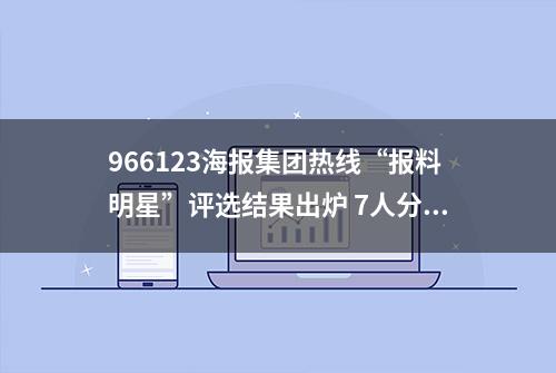 966123海报集团热线“报料明星”评选结果出炉 7人分享7500元奖金