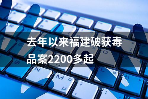 去年以来福建破获毒品案2200多起