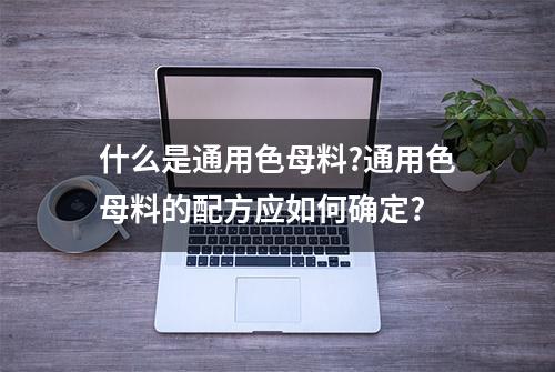 什么是通用色母料?通用色母料的配方应如何确定?