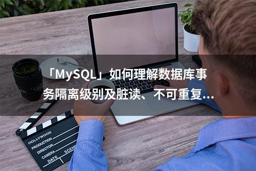 「MySQL」如何理解数据库事务隔离级别及脏读、不可重复读、幻读