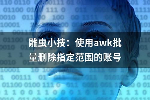 雕虫小技：使用awk批量删除指定范围的账号