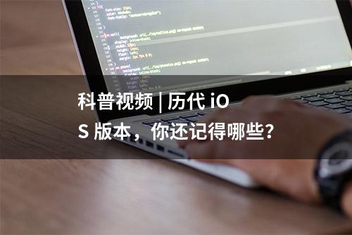 科普视频 | 历代 iOS 版本，你还记得哪些？