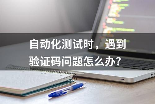 自动化测试时，遇到验证码问题怎么办？