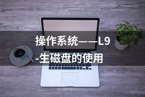 操作系统——L9-生磁盘的使用