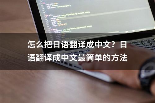 怎么把日语翻译成中文？日语翻译成中文最简单的方法