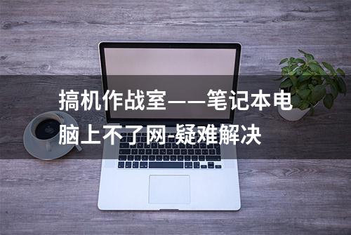 搞机作战室——笔记本电脑上不了网-疑难解决