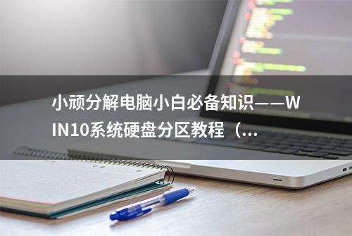 小顽分解电脑小白必备知识——WIN10系统硬盘分区教程（定时更新）