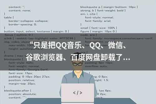 “只是把QQ音乐、QQ、微信、谷歌浏览器、百度网盘卸载了”