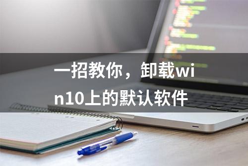 一招教你，卸载win10上的默认软件