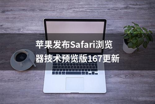 苹果发布Safari浏览器技术预览版167更新