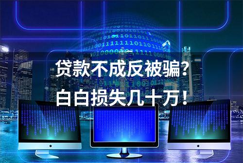 贷款不成反被骗？白白损失几十万！