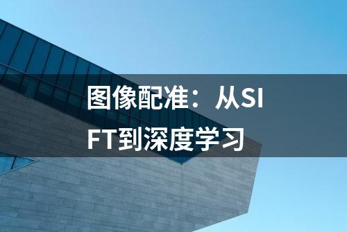 图像配准：从SIFT到深度学习