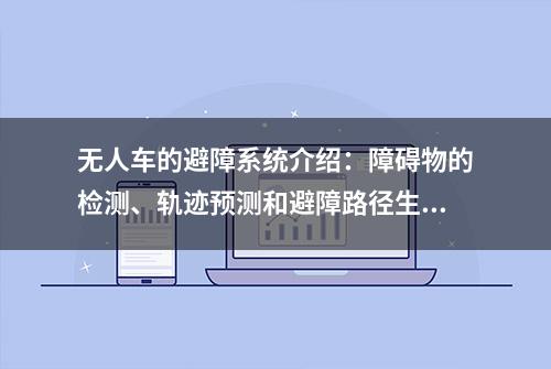 无人车的避障系统介绍：障碍物的检测、轨迹预测和避障路径生成