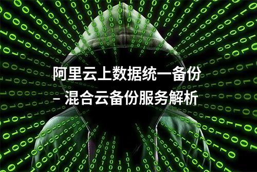 阿里云上数据统一备份 – 混合云备份服务解析