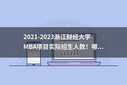 2021-2023浙江财经大学MBA项目实际招生人数！哪些人在报考？