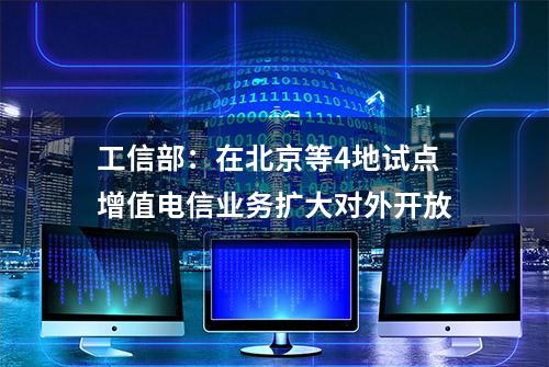 工信部：在北京等4地试点增值电信业务扩大对外开放