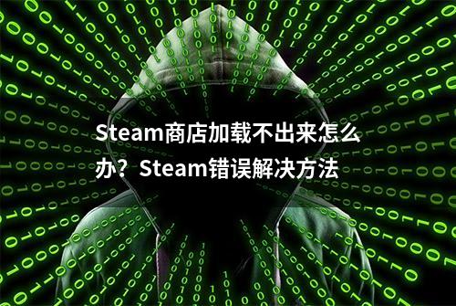 Steam商店加载不出来怎么办？Steam错误解决方法