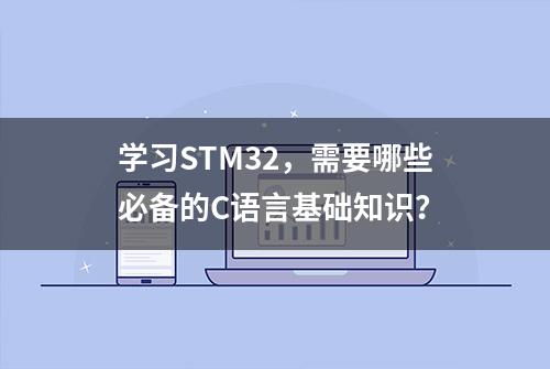 学习STM32，需要哪些必备的C语言基础知识？