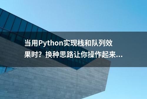 当用Python实现栈和队列效果时？换种思路让你操作起来更为简单