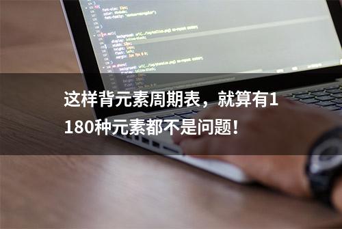 这样背元素周期表，就算有1180种元素都不是问题！