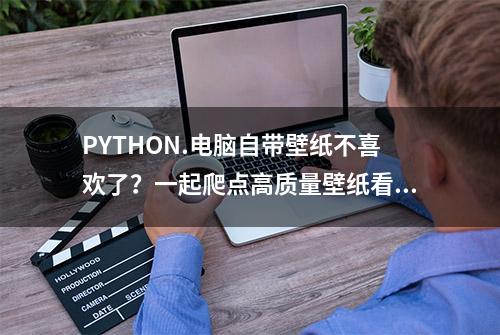 PYTHON.电脑自带壁纸不喜欢了？一起爬点高质量壁纸看看